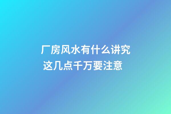 厂房风水有什么讲究 这几点千万要注意
